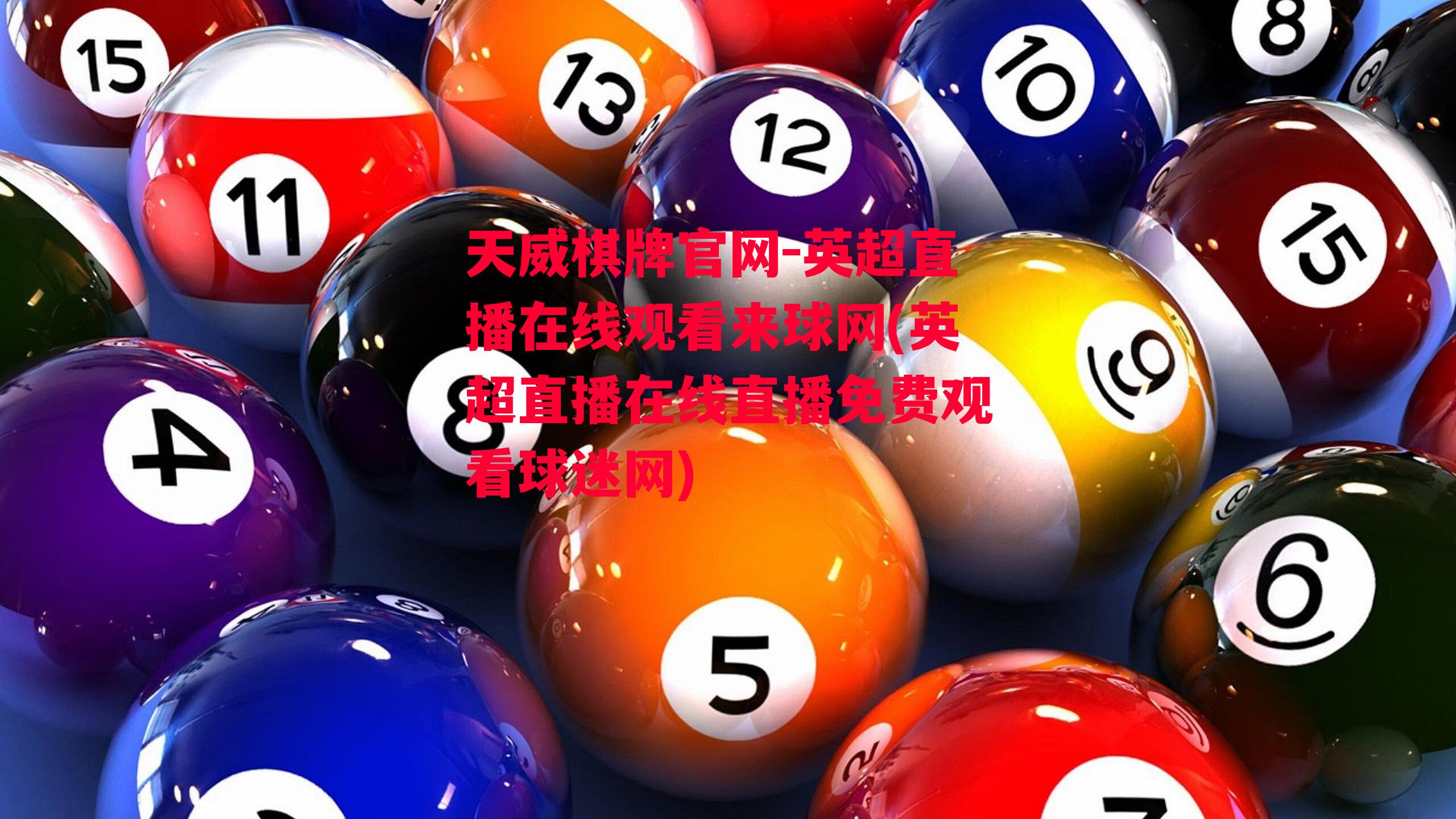 天威棋牌官网-英超直播在线观看来球网(英超直播在线直播免费观看球迷网)